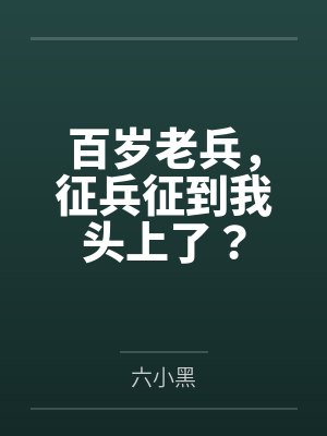 百岁老兵,征兵征到我头上了?by六小黑 百岁老兵,征兵征到我头上了?by六小黑