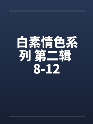 白素情色系列 第二辑 8-12