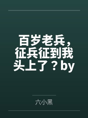 百岁老兵，征兵征到我头上了？by六小黑