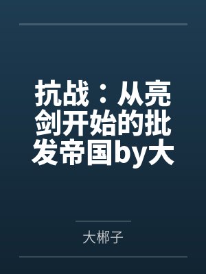 抗战：从亮剑开始的批发帝国by大郴子笔趣阁无弹窗