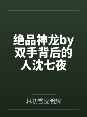 绝品神龙by双手背后的人沈七夜