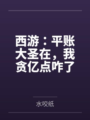 西游：平账大圣在，我贪亿点咋了by水咬纸