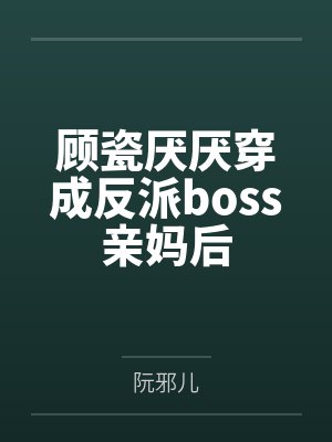 顾瓷厌厌穿成反派boss亲妈后