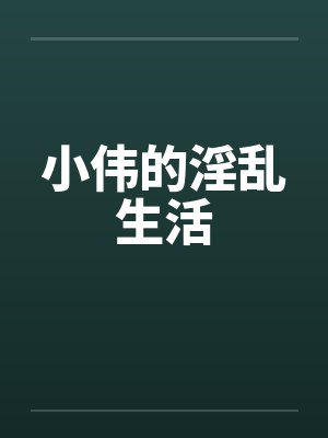 小伟的淫乱生活