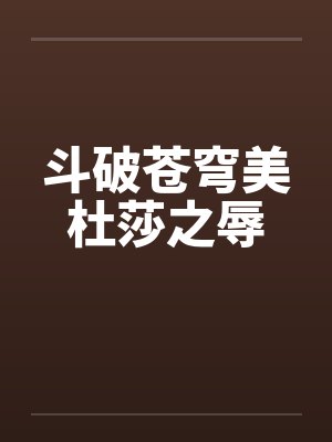 斗破苍穹美杜莎之辱