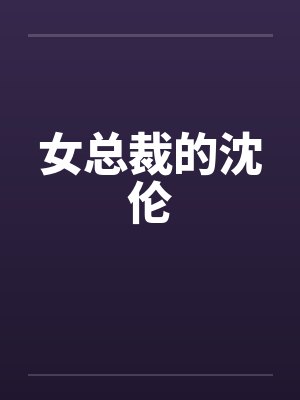 女总裁的沈伦