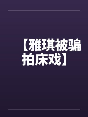 【雅琪被骗拍床戏】