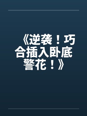 《逆袭!巧合插入卧底警花!》 《逆袭!巧合插入卧底警花!》