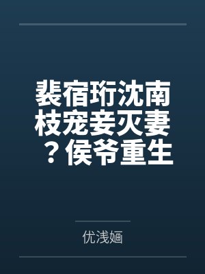 裴宿珩沈南枝宠妾灭妻？侯爷重生后太惧内了