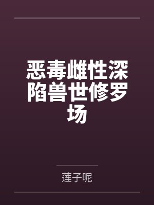 恶毒雌性深陷兽世修罗场 恶毒雌性深陷兽世修罗场