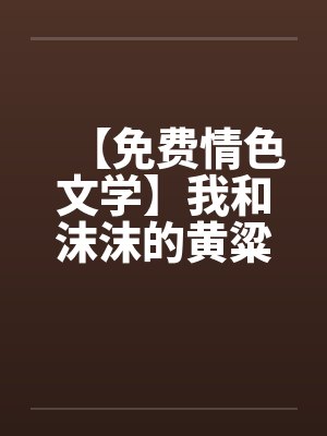 【免费情色文学】我和沫沫的黄粱一梦 【免费情色文学】我和沫沫的黄粱一梦