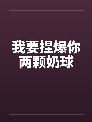 我要捏爆你两颗奶球