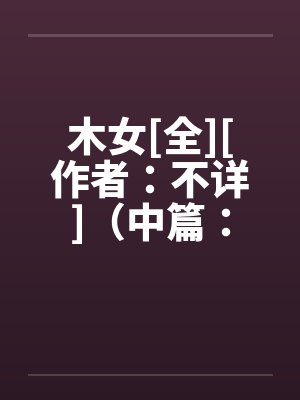 木女[全][作者：不详]（中篇：极为经典的H文）