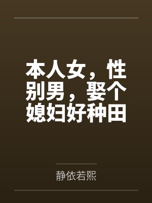 本人女,性别男,娶个媳妇好种田by静依若熙 本人女,性别男,娶个媳妇好种田by静依若熙