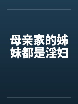 母亲家的姊妹都是淫妇 母亲家的姊妹都是淫妇
