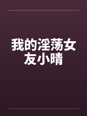 我的淫荡女友小晴