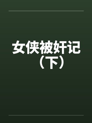 女侠被奸记 (下) 女侠被奸记 (下)