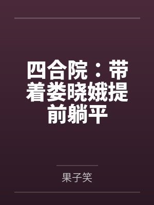四合院:带着娄晓娥提前躺平by果子笑 四合院:带着娄晓娥提前躺平by果子笑