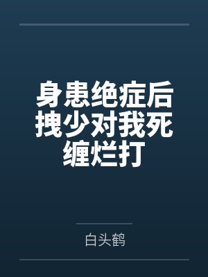身患绝症后拽少对我死缠烂打by白头鹤