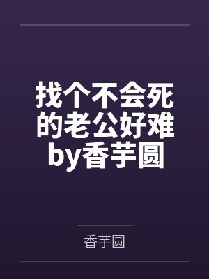 找个不会死的老公好难by香芋圆