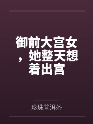 御前大宫女，她整天想着出宫
