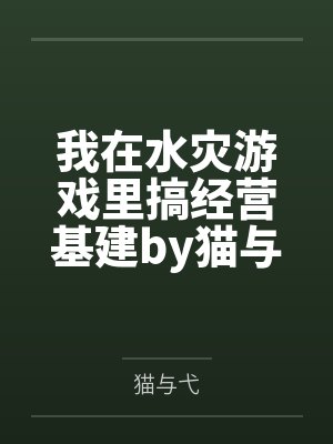 我在水灾游戏里搞经营基建by猫与弋笔趣阁无弹窗