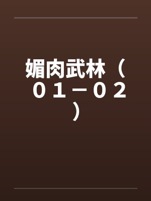 媚肉武林（０１－０２）