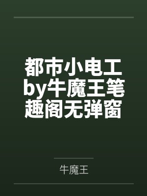 都市小电工by牛魔王笔趣阁无弹窗