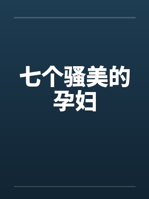 七个骚美的孕妇 七个骚美的孕妇