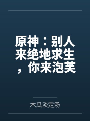 陈枫芙宁娜原神:别人来绝地求生,你来泡芙 陈枫芙宁娜原神:别人来绝地求生,你来泡芙