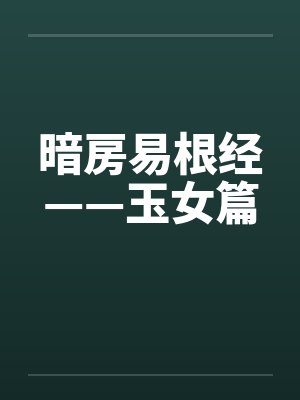 暗房易根经——玉女篇 暗房易根经——玉女篇
