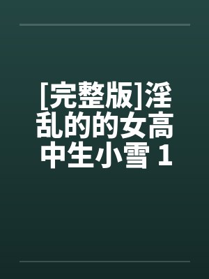 [完整版]淫乱的的女高中生小雪 1-6