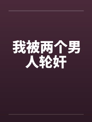 我被两个男人轮奸