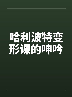 哈利波特变形课的呻吟 哈利波特变形课的呻吟