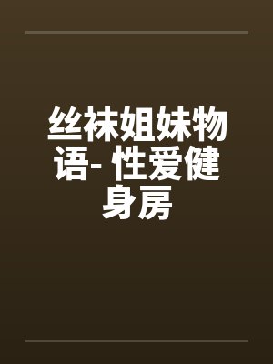 丝袜姐妹物语- 性爱健身房