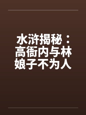 水浒揭秘：高衙内与林娘子不为人知的故事】（五）