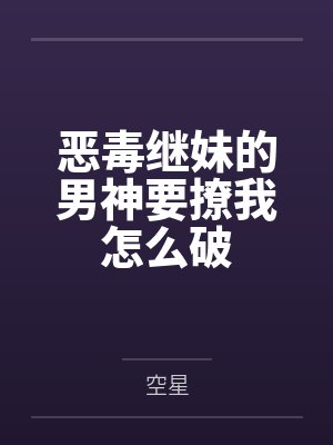恶毒继妹的男神要撩我怎么破