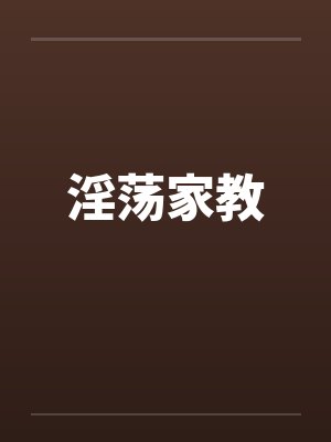 淫荡家教 淫荡家教