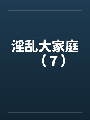 淫乱大家庭（７）