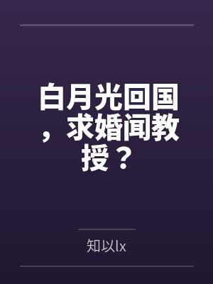 白月光回国，求婚闻教授？