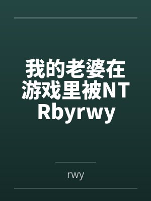我的老婆在游戏里被NTRbyrwy