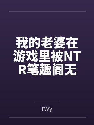 我的老婆在游戏里被NTR笔趣阁无弹窗