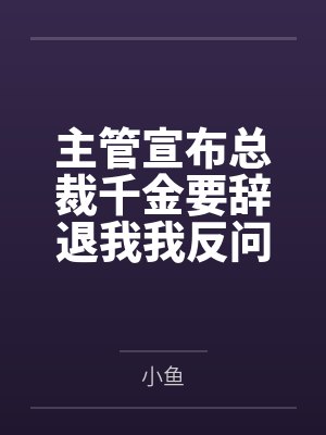 主管宣布总裁千金要辞退我我反问那我是谁 主管宣布总裁千金要辞退我我反问那我是谁