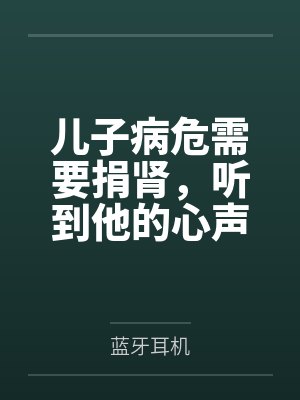 儿子病危需要捐肾,听到他的心声后我不捐了 儿子病危需要捐肾,听到他的心声后我不捐了