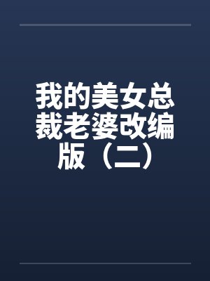 我的美女总裁老婆改编版(二) 我的美女总裁老婆改编版(二)