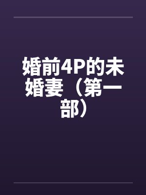 婚前4P的未婚妻(第一部) 婚前4P的未婚妻(第一部)