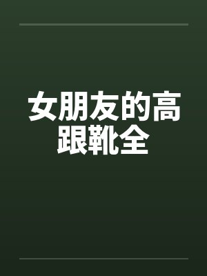 女朋友的高跟靴全 女朋友的高跟靴全