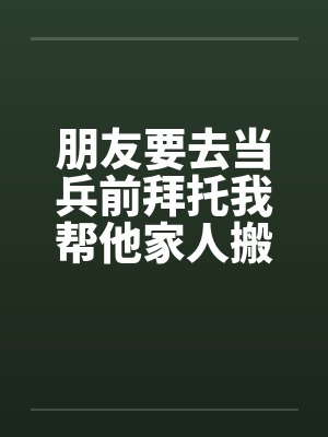 朋友要去当兵前拜托我帮他家人搬家 朋友要去当兵前拜托我帮他家人搬家