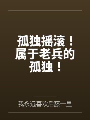 孤独摇滚!属于老兵的孤独! 孤独摇滚!属于老兵的孤独!
