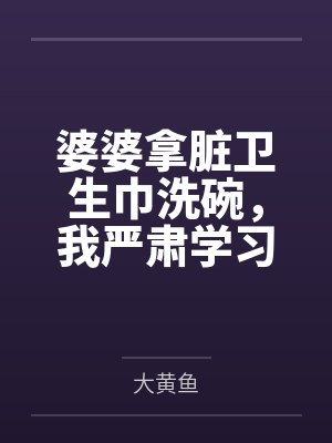 婆婆拿脏卫生巾洗碗,我严肃学习 婆婆拿脏卫生巾洗碗,我严肃学习